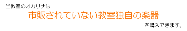 当教室のオカリナは、市販されていない教室独自の楽器を購入できます。